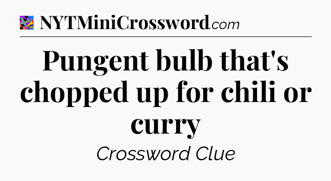 Pungent bulb that's chopped up for chili or curry Crossword Clue