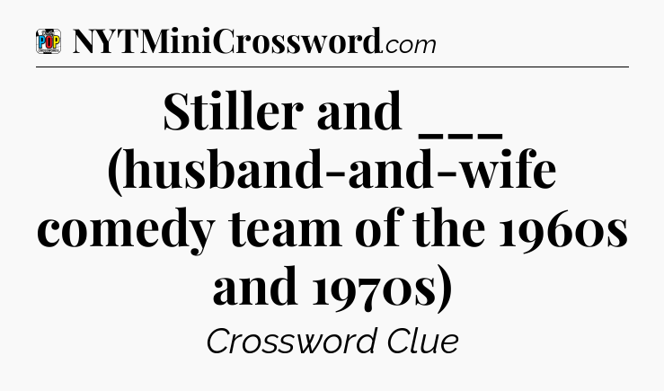 Stiller and ___ (husband-and-wife comedy team of the 1960s and 1970s) Crossword Clue