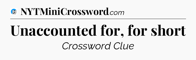 Unaccounted for, for short Crossword Clue