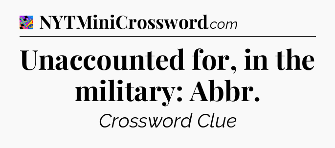 Unaccounted for, in the military: Abbr Crossword Clue
