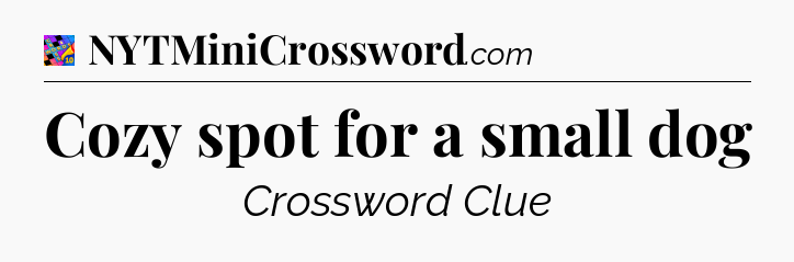 Cozy spot for a small dog Crossword Clue