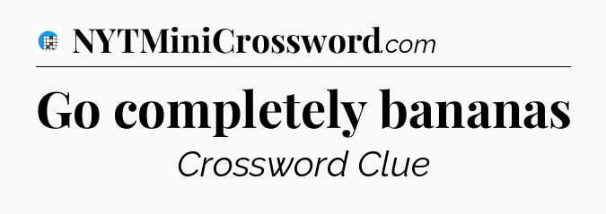 Go completely bananas Crossword Clue