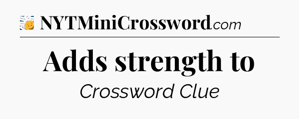 Adds strength to - 7 Little Words