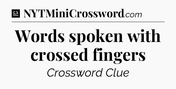 Words spoken with crossed fingers - LA Times Crossword