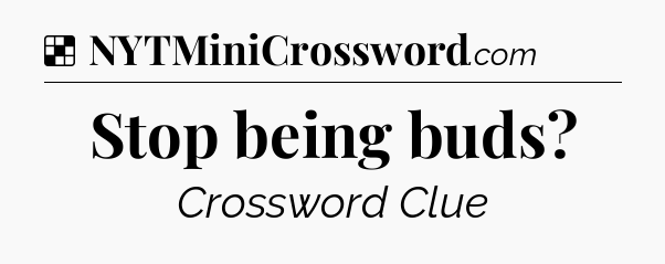 Solution: Stop being buds - NYT Crossword