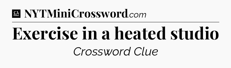 Exercise in a heated studio - LA Times Crossword