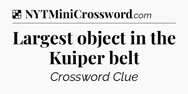 Solution: Largest object in the Kuiper belt - NYT Crossword