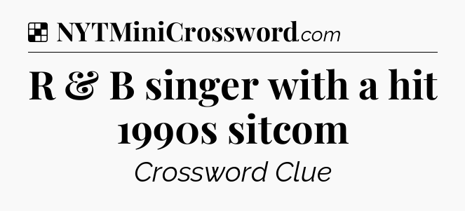 Solution: R & B singer with a hit 1990s sitcom - NYT Crossword