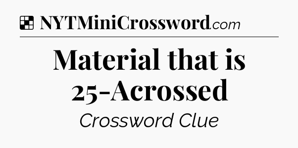 Solution: Material that is 25-Acrossed - NYT Crossword