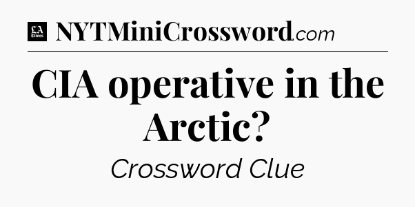 CIA operative in the Arctic - LA Times Crossword
