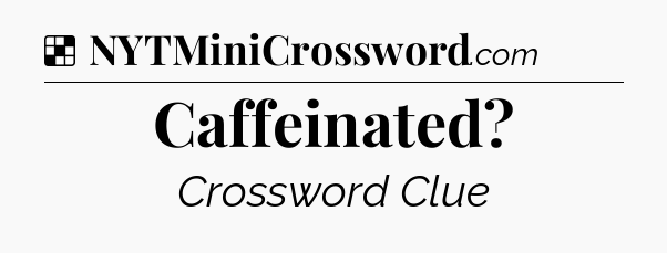 Solution: Caffeinated - NYT Crossword