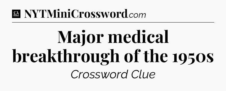 Major medical breakthrough of the 1950s - LA Times Crossword