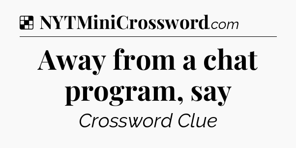 Solution: Away from a chat program, say - NYT Crossword