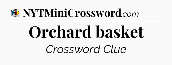 Orchard basket Crossword Clue
