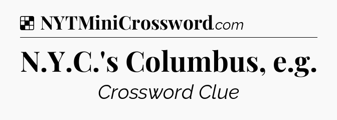 Solution: N.Y.C.'s Columbus, e.g - NYT Crossword