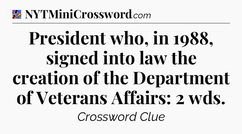 President who, in 1988, signed into law the creation of the Department of Veterans Affairs: 2 wds Crossword Clue