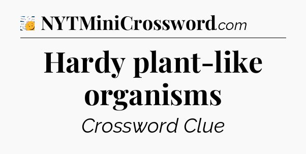 Hardy plant-like organisms - 7 Little Words