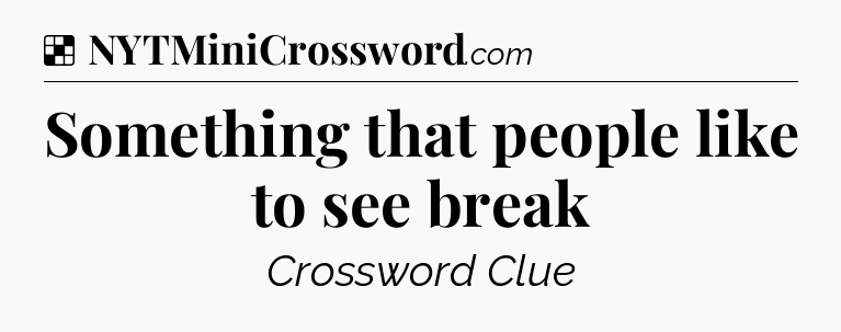 Solution: Something that people like to see break - NYT Crossword