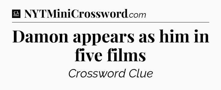 Damon appears as him in five films - LA Times Crossword