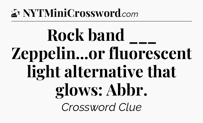 Rock band ___ Zeppelin...or fluorescent light alternative that glows: Abbr - Daily Themed Classic Crossword