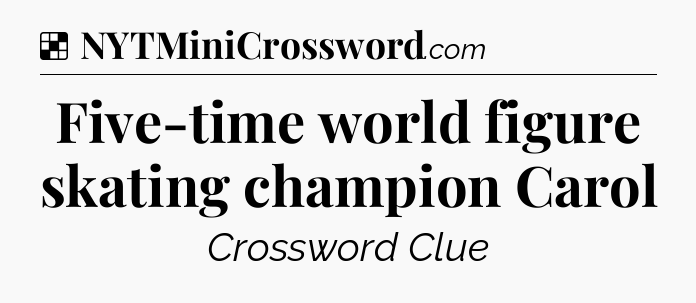 Solution: Five-time world figure skating champion Carol - NYT Crossword