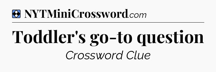 Solution: Toddler's go-to question - NYT Mini Crossword