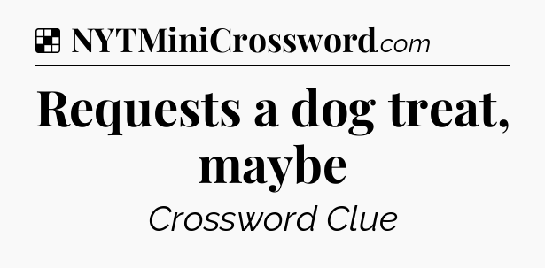 Solution: Requests a dog treat, maybe - NYT Crossword