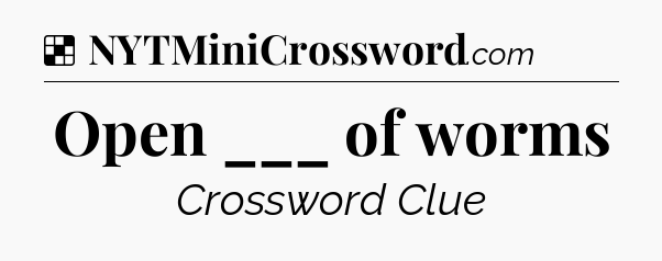 Solution: Open ___ of worms - NYT Crossword