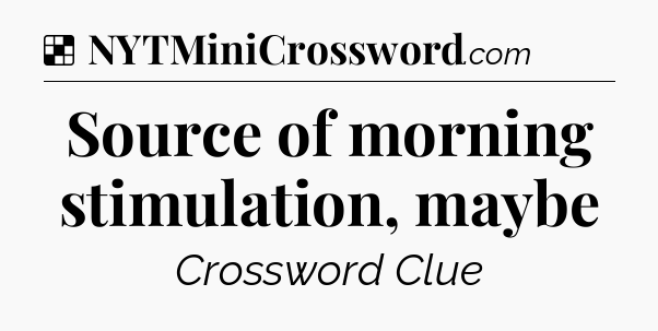 Solution: Source of morning stimulation, maybe - NYT Crossword