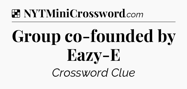 Solution: Group co-founded by Eazy-E - NYT Crossword