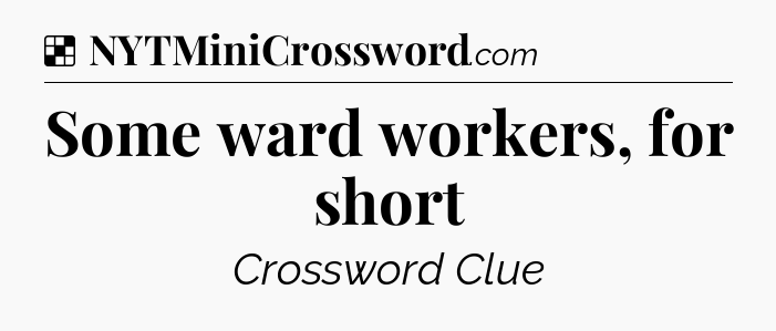 Solution: Some ward workers, for short - NYT Crossword