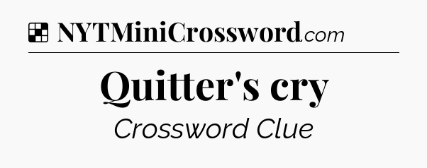 Solution: Quitter's cry - NYT Crossword