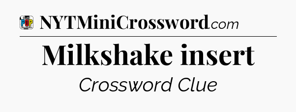 Milkshake insert Crossword Clue