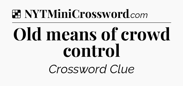 Solution: Old means of crowd control - NYT Crossword