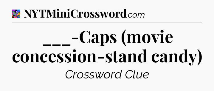 ___-Caps (movie concession-stand candy) Crossword Clue