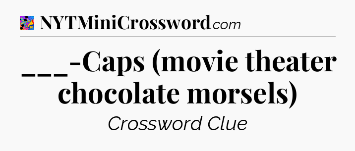 ___-Caps (movie theater chocolate morsels) Crossword Clue