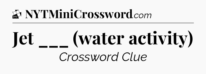 Jet ___ (water activity) - Daily Themed Classic Crossword