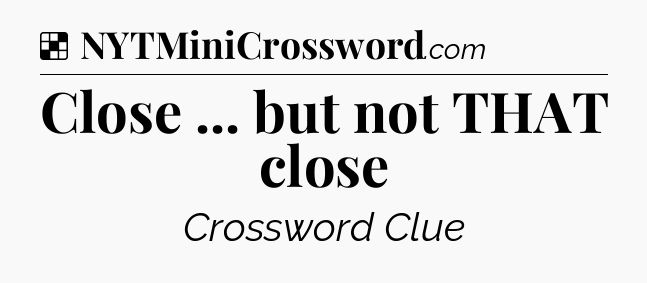 Solution: Close ... but not THAT close - NYT Crossword