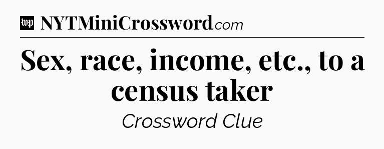 Sex, race, income, etc., to a census taker Crossword Clue