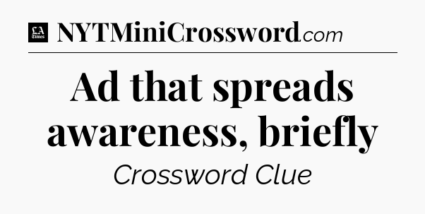 Ad that spreads awareness, briefly - LA Times Crossword