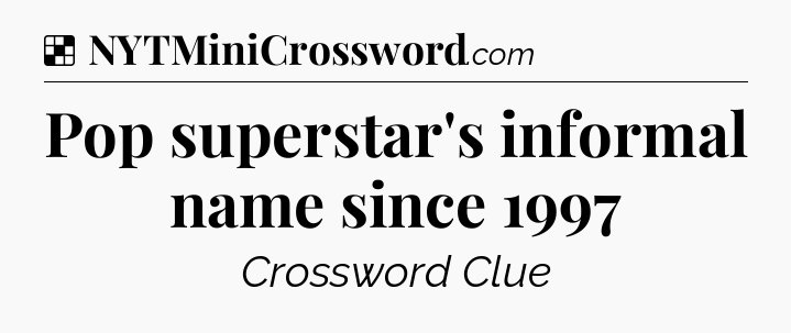 Solution: Pop superstar's informal name since 1997 - NYT Crossword