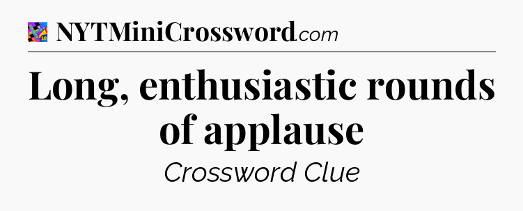 Long, enthusiastic rounds of applause Crossword Clue