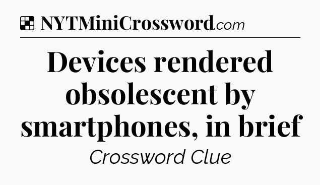 Solution: Devices rendered obsolescent by smartphones, in brief - NYT Crossword