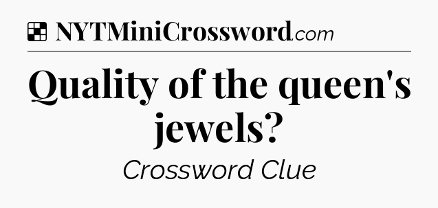 Solution: Quality of the queen's jewels - NYT Crossword