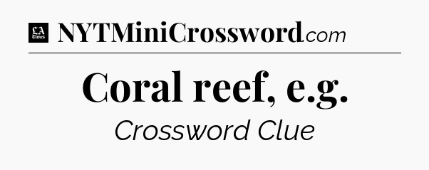 Coral reef, e.g - LA Times Crossword