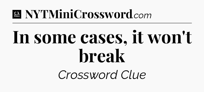 In some cases, it won't break - LA Times Crossword