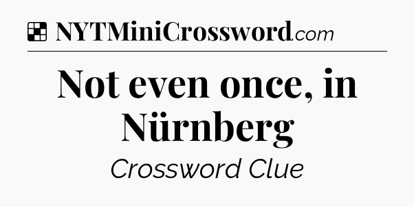 Solution: Not even once, in Nürnberg - NYT Crossword