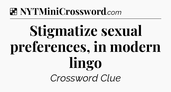 Solution: Stigmatize sexual preferences, in modern lingo - NYT Crossword