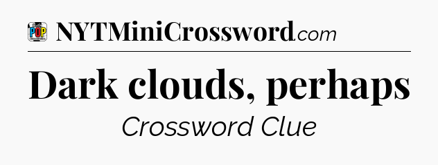 Dark clouds, perhaps Crossword Clue