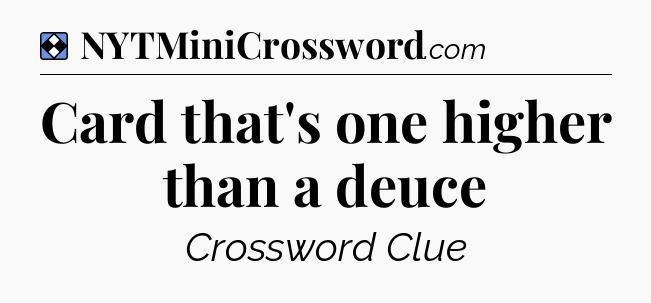 Solution: Card that's one higher than a deuce - NYT Mini Crossword